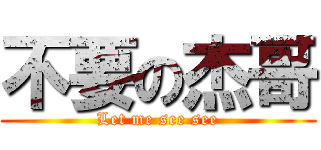 不要の杰哥 (Let me see see)