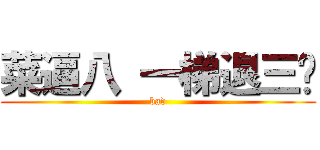 菜逼八 一梯退三步 (bad)