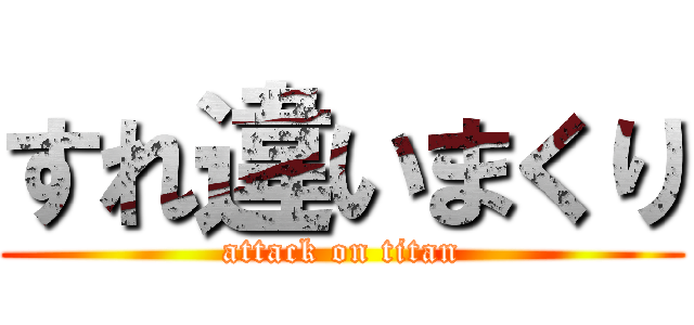 すれ違いまくり (attack on titan)