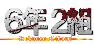 ６年２組 (Rokunen Nikumi)