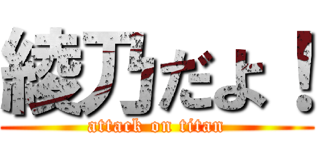 綾乃だよ！ (attack on titan)