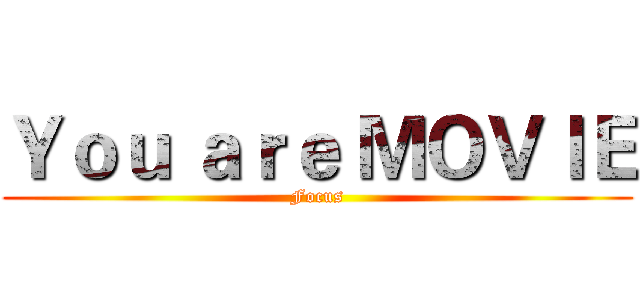 Ｙｏｕ ａｒｅ ＭＯＶＩＥ (Focus)