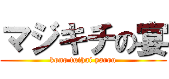 マジキチの宴 (kono tuihai yarou)
