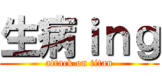 生病ｉｎｇ (attack on titan)