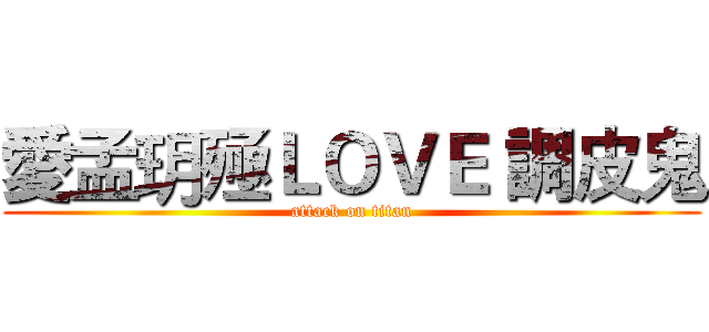 愛孟玥殛ＬＯＶＥ 調皮鬼 (attack on titan)