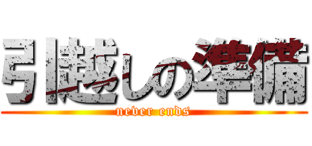 引越しの準備 (never ends)