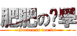 肥肥のㄚ學 (Steven is too fat)