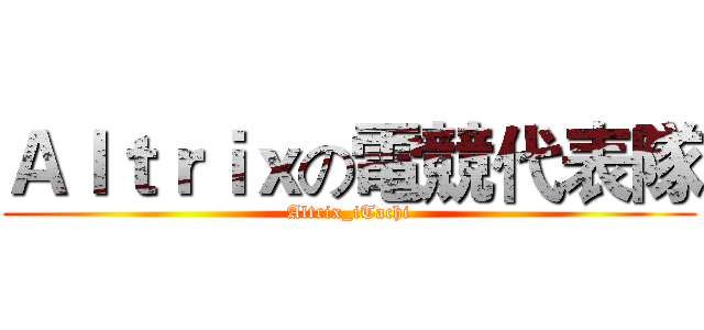 Ａｌｔｒｉｘの電競代表隊 (Altrix_iTachi)