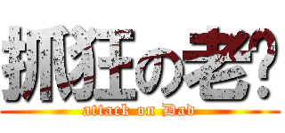 抓狂の老爸 (attack on Dad)