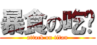 暴食の吃货 (attack on titan)