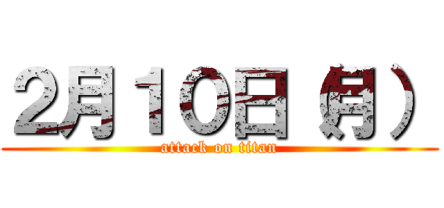 ２月１０日（月） (attack on titan)