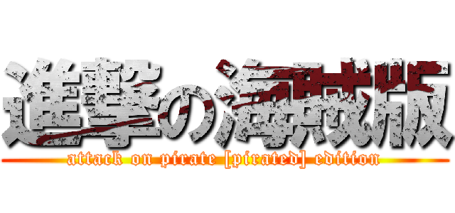 進撃の海賊版 (attack on pirate [pirated] edition)