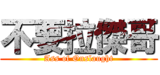 不要拉傑哥 (Ass of Onslaught)