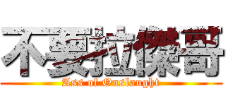 不要拉傑哥 (Ass of Onslaught)