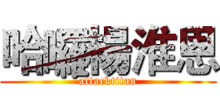 哈囉楊淮恩 (attacktitan)