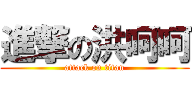 進撃の洪呵呵 (attack on titan)