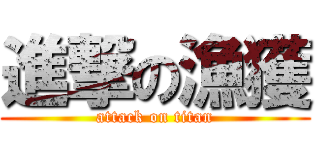 進撃の漁獲 (attack on titan)