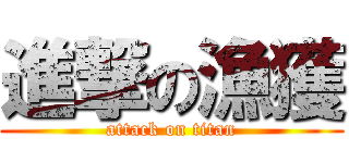 進撃の漁獲 (attack on titan)
