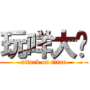 玩咩大佬 (attack on titan)