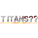 ＴＩＴＡＮＳ？？ ()