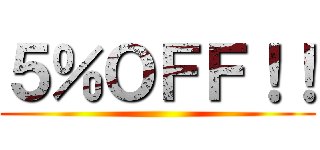 ５％ＯＦＦ！！ ()