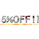 ５％ＯＦＦ！！ ()