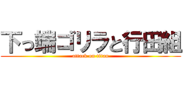 下っ端ゴリラと行田組 (attack on titan)