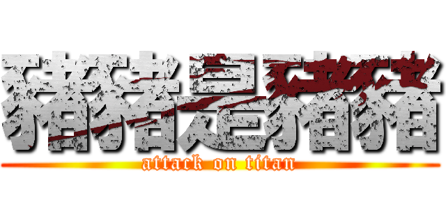 豬豬是豬豬 (attack on titan)