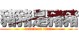 豬豬是豬豬 (attack on titan)