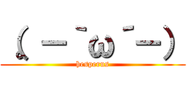 （。－｀ω´－） (hesperus)