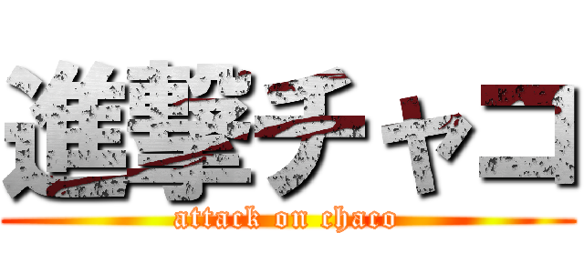 進撃チャコ (attack on chaco)