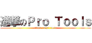 進撃のＰｒｏ Ｔｏｏｌｓ (attack on pro tools)
