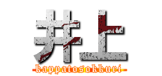 井上 (kappatosokkuri)