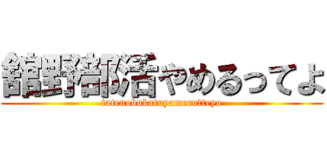 舘野部活やめるってよ (tatenobukatuyamerutteyo)