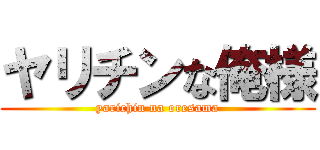 ヤリチンな俺様 (yarichin na oresama)