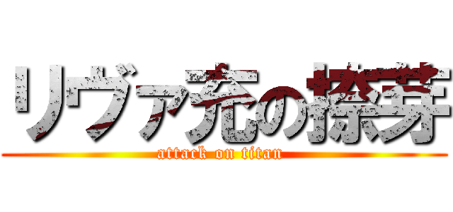 リヴァ充の捺芽 (attack on titan )