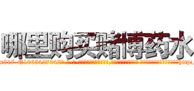哪里购买赌博药水 (哪里购买赌博药水【电-话151x68344x817-Q1065427042元-吉-药-业】我们做的是长期生意,靠的是老客户长期支持 哪里购买赌博药水在发表了一篇http://sngk.net/ceYATU

参考消息网我们做的是长期生意,靠的是老客户长期支持也许我们早该意识到，就连鲍勃·霍斯金斯（金球奖戏剧类电影男主角 
)