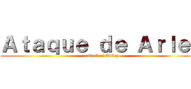 Ａｔａｑｕｅ ｄｅ Ａｒｌｅｙ (attack of Arley)