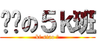 进击の５ｋ班 (ki siao 班)