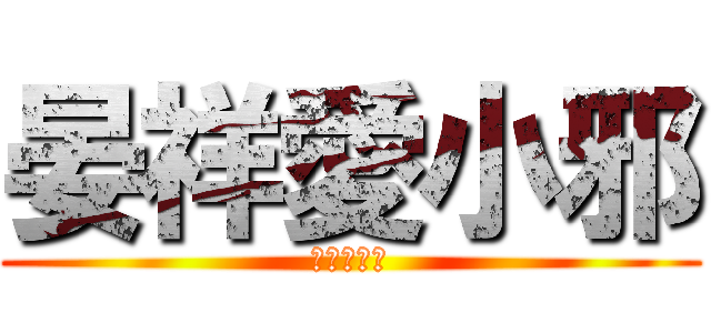 晏祥愛小邪 (晏祥愛小邪)