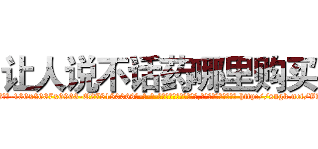 让人说不话药哪里购买 (让人说不话药哪里购买【电-186x2687x6963-Q278180069元-吉-药-业】我们做的是长期生意,靠的是老客户长期支持 http://sngk.net/VwEB4R
)