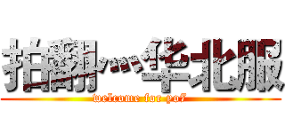 拍翻灬华北服 (welcome for yo7)