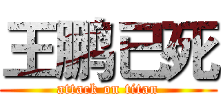 王鹏已死 (attack on titan)