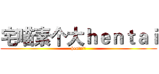 宅喵素个大ｈｅｎｔａｉ (hentai！)