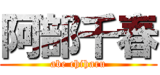 阿部千春 (abe chiharu)