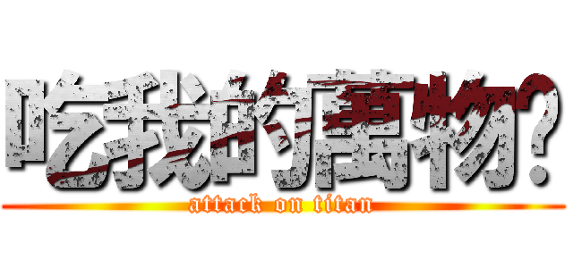 吃我的萬物啦 (attack on titan)