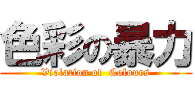 色彩の暴力 (Violation of  Colours)
