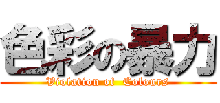 色彩の暴力 (Violation of  Colours)
