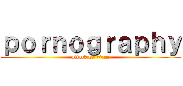 ｐｏｒｎｏｇｒａｐｈｙ (attack on titan)