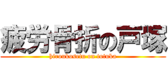 疲労骨折の戸塚 (hiroukosetu on totuka)